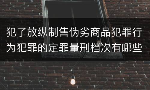犯了放纵制售伪劣商品犯罪行为犯罪的定罪量刑档次有哪些
