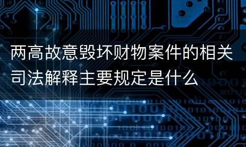 两高故意毁坏财物案件的相关司法解释主要规定是什么
