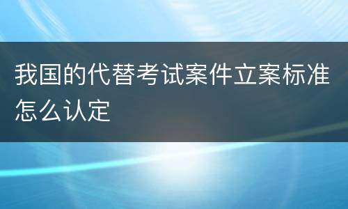 我国的代替考试案件立案标准怎么认定