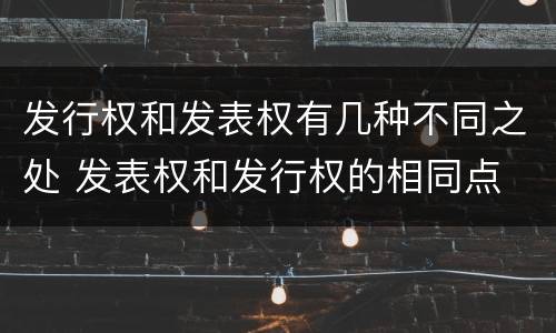发行权和发表权有几种不同之处 发表权和发行权的相同点