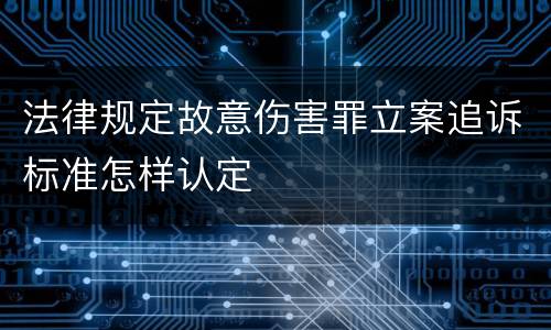 法律规定故意伤害罪立案追诉标准怎样认定