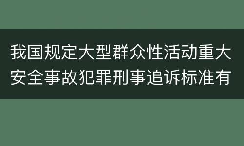 我国规定大型群众性活动重大安全事故犯罪刑事追诉标准有哪些规定