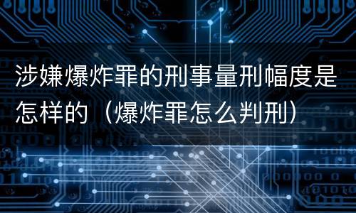 涉嫌爆炸罪的刑事量刑幅度是怎样的（爆炸罪怎么判刑）