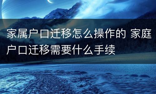 家属户口迁移怎么操作的 家庭户口迁移需要什么手续