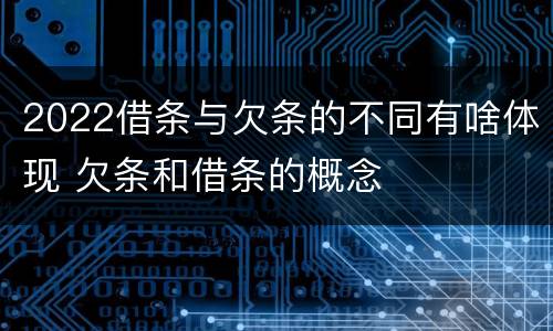 2022借条与欠条的不同有啥体现 欠条和借条的概念