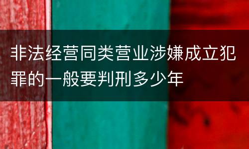非法经营同类营业涉嫌成立犯罪的一般要判刑多少年