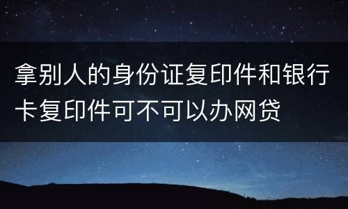 拿别人的身份证复印件和银行卡复印件可不可以办网贷