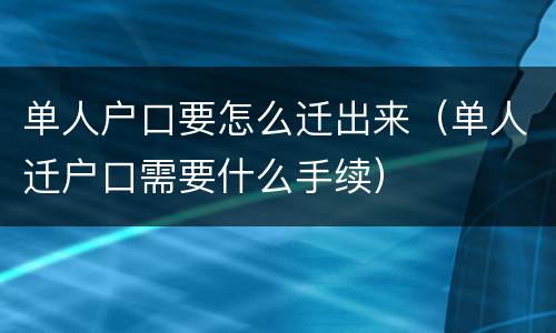 单人户口要怎么迁出来（单人迁户口需要什么手续）