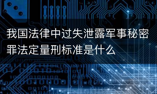 我国法律中过失泄露军事秘密罪法定量刑标准是什么