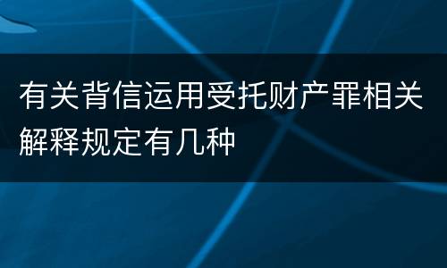 有关背信运用受托财产罪相关解释规定有几种