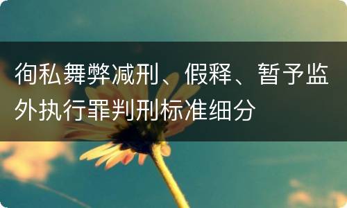 徇私舞弊减刑、假释、暂予监外执行罪判刑标准细分