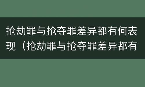 抢劫罪与抢夺罪差异都有何表现（抢劫罪与抢夺罪差异都有何表现形式）