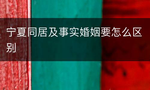 宁夏同居及事实婚姻要怎么区别