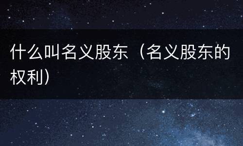 什么叫名义股东（名义股东的权利）