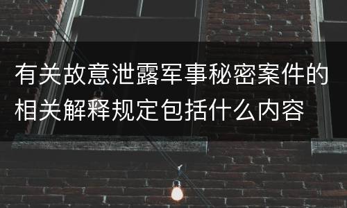 有关故意泄露军事秘密案件的相关解释规定包括什么内容