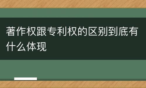 著作权跟专利权的区别到底有什么体现