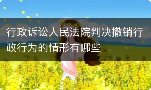 行政诉讼人民法院判决撤销行政行为的情形有哪些