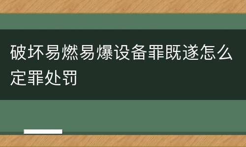 破坏易燃易爆设备罪既遂怎么定罪处罚