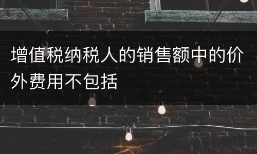 增值税纳税人的销售额中的价外费用不包括