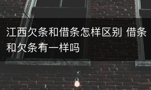 江西欠条和借条怎样区别 借条和欠条有一样吗