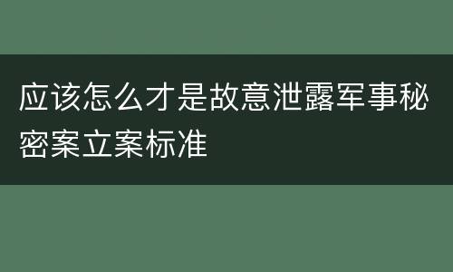 应该怎么才是故意泄露军事秘密案立案标准