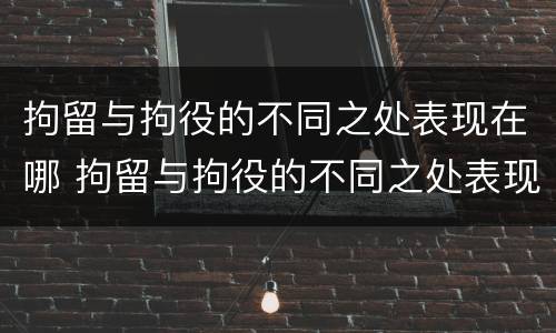拘留与拘役的不同之处表现在哪 拘留与拘役的不同之处表现在哪方面
