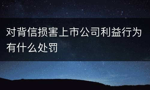 对背信损害上市公司利益行为有什么处罚