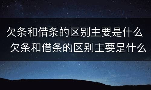 欠条和借条的区别主要是什么 欠条和借条的区别主要是什么样的
