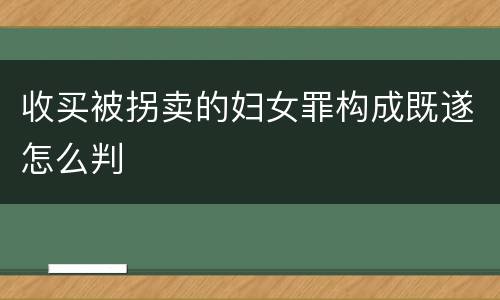 收买被拐卖的妇女罪构成既遂怎么判