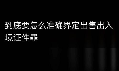 到底要怎么准确界定出售出入境证件罪
