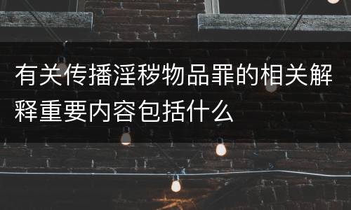 有关传播淫秽物品罪的相关解释重要内容包括什么