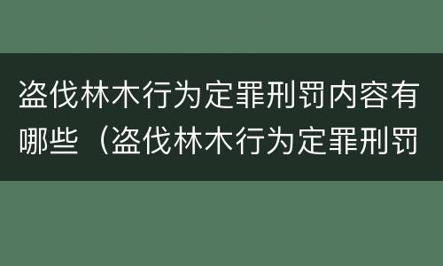 盗伐林木行为定罪刑罚内容有哪些（盗伐林木行为定罪刑罚内容有哪些规定）