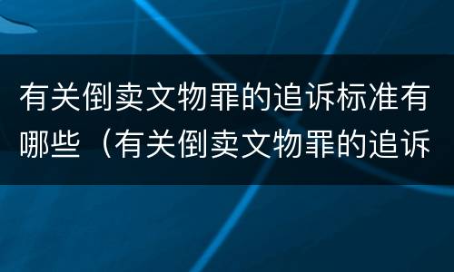有关倒卖文物罪的追诉标准有哪些（有关倒卖文物罪的追诉标准有哪些问题）