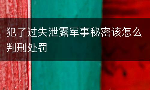 犯了过失泄露军事秘密该怎么判刑处罚