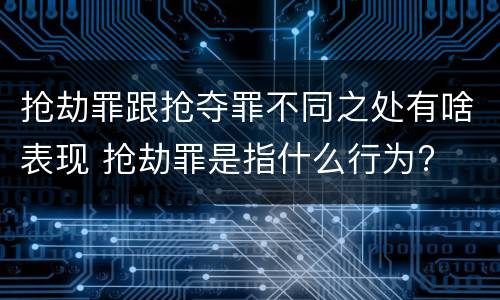抢劫罪跟抢夺罪不同之处有啥表现 抢劫罪是指什么行为?