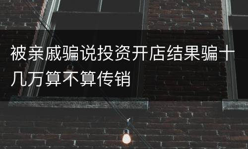 被亲戚骗说投资开店结果骗十几万算不算传销