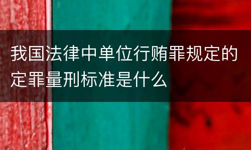 我国法律中单位行贿罪规定的定罪量刑标准是什么
