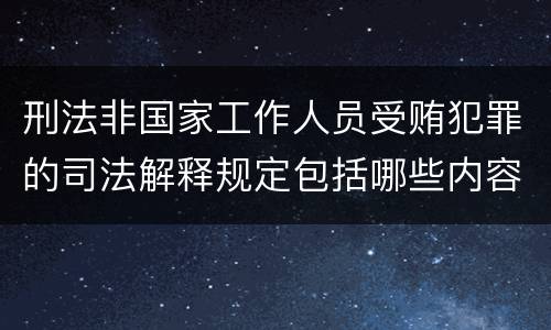刑法非国家工作人员受贿犯罪的司法解释规定包括哪些内容