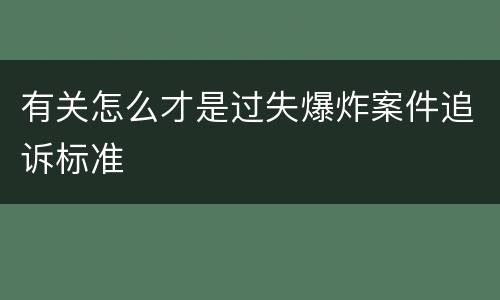有关怎么才是过失爆炸案件追诉标准