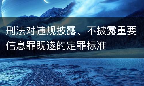 刑法对违规披露、不披露重要信息罪既遂的定罪标准
