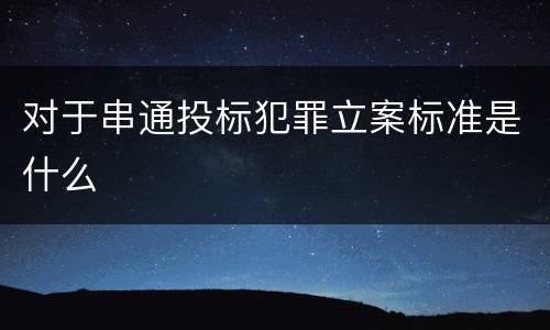 对于串通投标犯罪立案标准是什么
