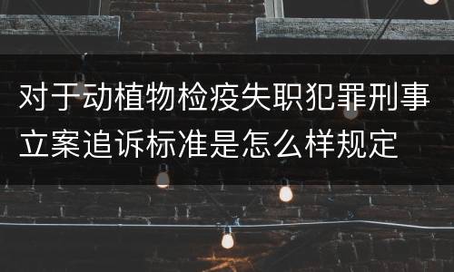对于动植物检疫失职犯罪刑事立案追诉标准是怎么样规定