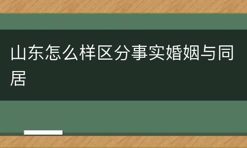 山东怎么样区分事实婚姻与同居