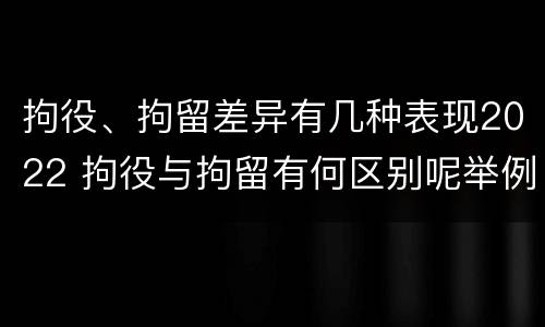 拘役、拘留差异有几种表现2022 拘役与拘留有何区别呢举例说明