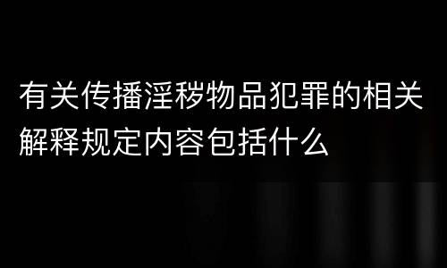 有关传播淫秽物品犯罪的相关解释规定内容包括什么