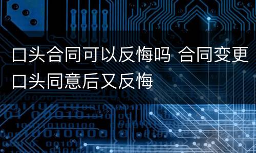 口头合同可以反悔吗 合同变更口头同意后又反悔