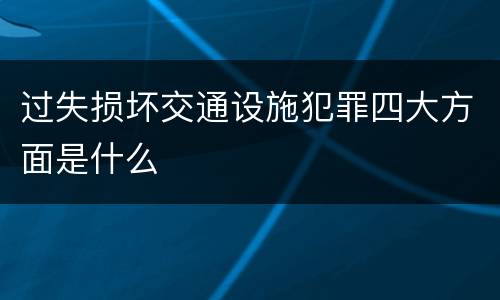 过失损坏交通设施犯罪四大方面是什么