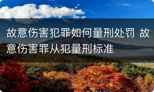 故意伤害犯罪如何量刑处罚 故意伤害罪从犯量刑标准