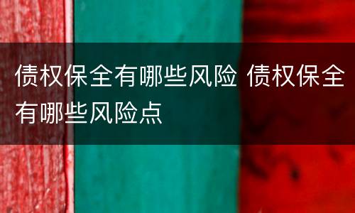 债权保全有哪些风险 债权保全有哪些风险点