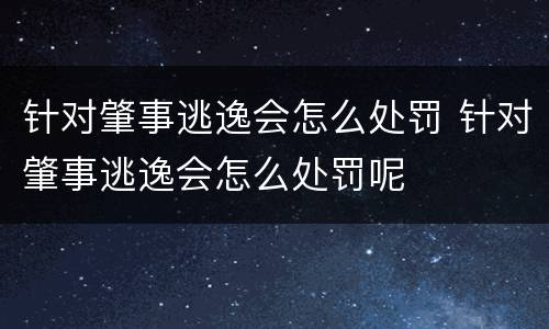 针对肇事逃逸会怎么处罚 针对肇事逃逸会怎么处罚呢